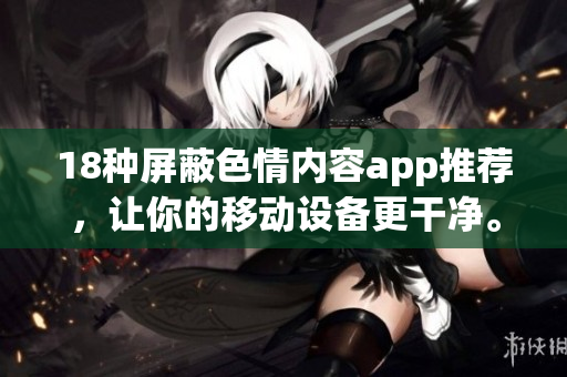 18种屏蔽色情内容app推荐，让你的移动设备更干净。