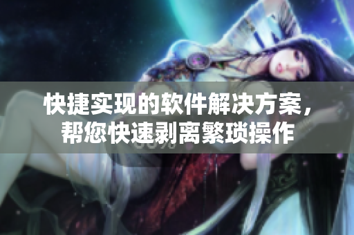 快捷实现的软件解决方案，帮您快速剥离繁琐操作