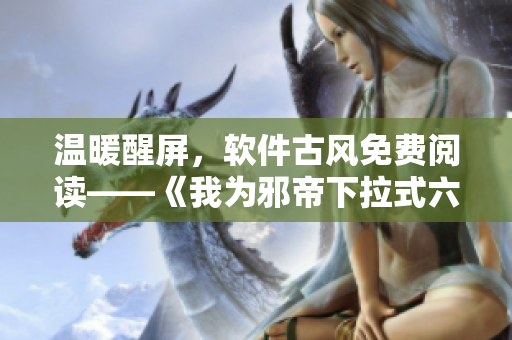 温暖醒屏，软件古风免费阅读——《我为邪帝下拉式六》