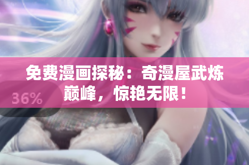 免费漫画探秘：奇漫屋武炼巅峰，惊艳无限！