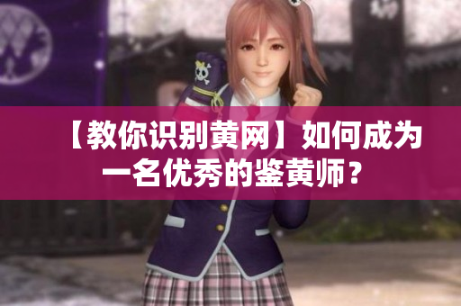 【教你识别黄网】如何成为一名优秀的鉴黄师？