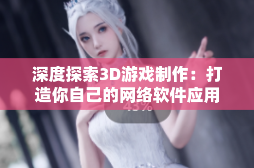 深度探索3D游戏制作：打造你自己的网络软件应用