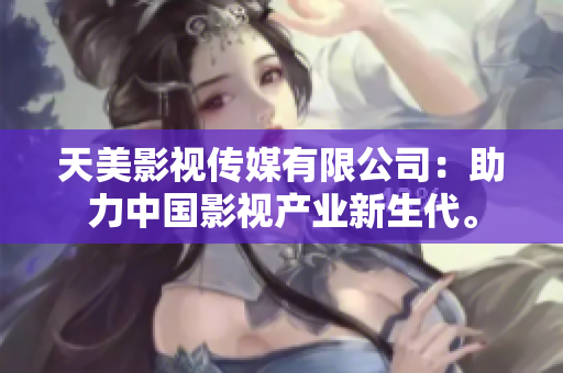 天美影视传媒有限公司：助力中国影视产业新生代。