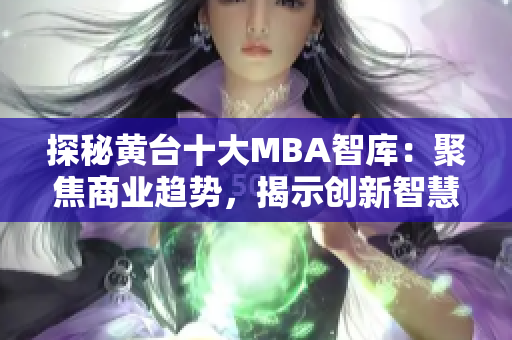 探秘黄台十大MBA智库：聚焦商业趋势，揭示创新智慧