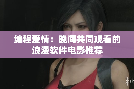编程爱情：晚间共同观看的浪漫软件电影推荐