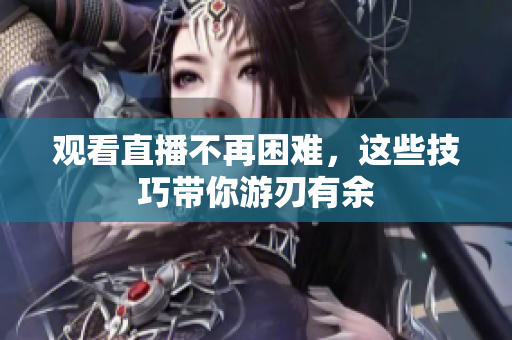 观看直播不再困难，这些技巧带你游刃有余