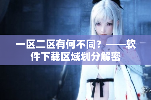 一区二区有何不同？——软件下载区域划分解密