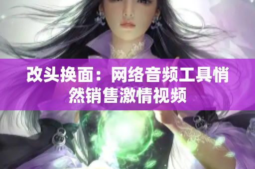 改头换面：网络音频工具悄然销售激情视频
