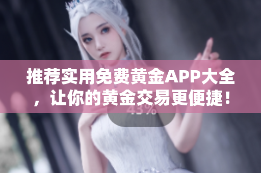 推荐实用免费黄金APP大全，让你的黄金交易更便捷！