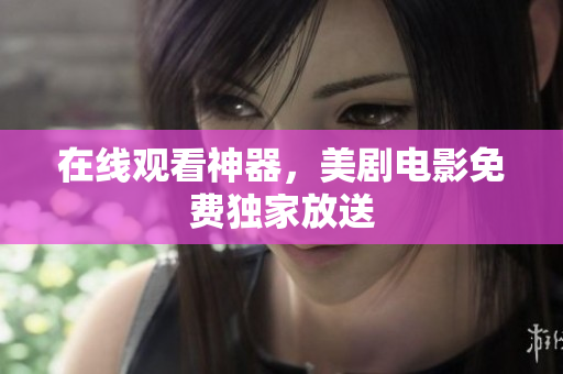 在线观看神器，美剧电影免费独家放送