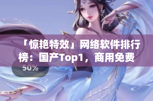 「惊艳特效」网络软件排行榜：国产Top1，商用免费试用！