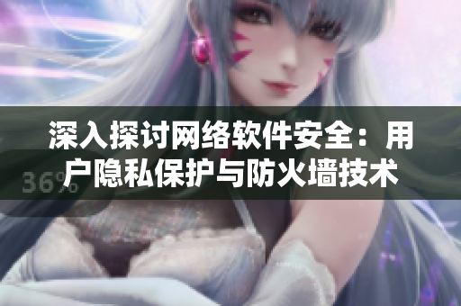 深入探讨网络软件安全：用户隐私保护与防火墙技术
