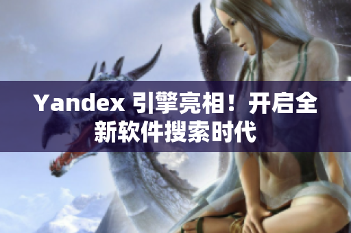 Yandex 引擎亮相！开启全新软件搜索时代