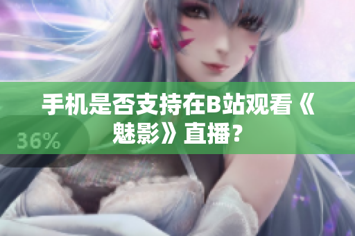 手机是否支持在B站观看《魅影》直播？