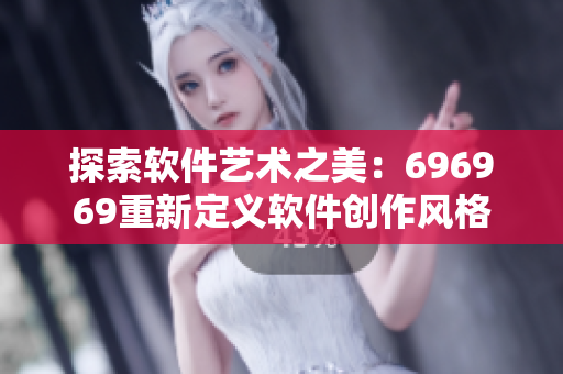 探索软件艺术之美：696969重新定义软件创作风格