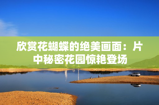 欣赏花蝴蝶的绝美画面：片中秘密花园惊艳登场