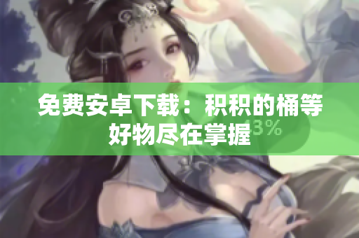免费安卓下载：积积的桶等好物尽在掌握