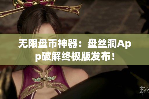 无限盘币神器：盘丝洞App破解终极版发布！