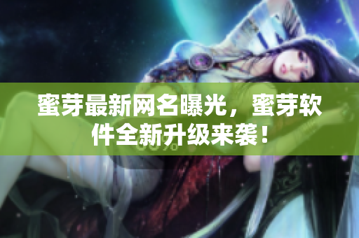 蜜芽最新网名曝光，蜜芽软件全新升级来袭！