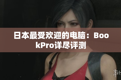 日本最受欢迎的电脑：BookPro详尽评测