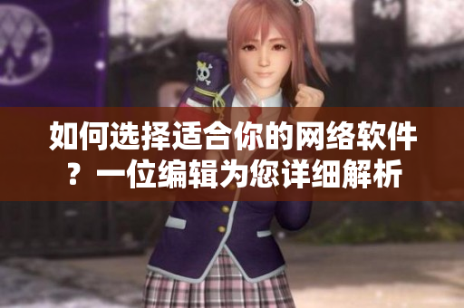 如何选择适合你的网络软件？一位编辑为您详细解析