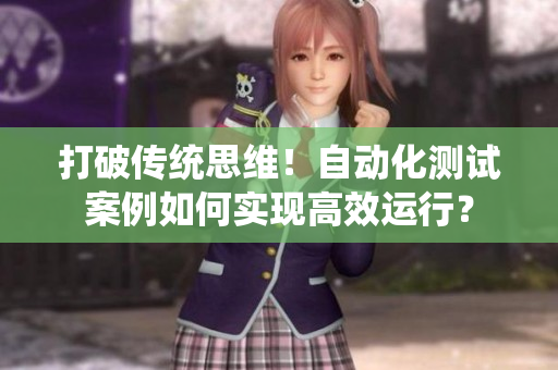 打破传统思维！自动化测试案例如何实现高效运行？