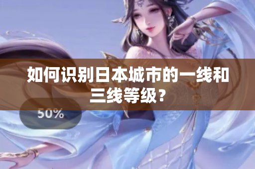 如何识别日本城市的一线和三线等级？