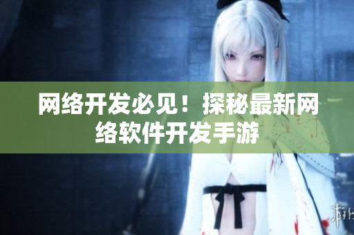 网络开发必见！探秘最新网络软件开发手游