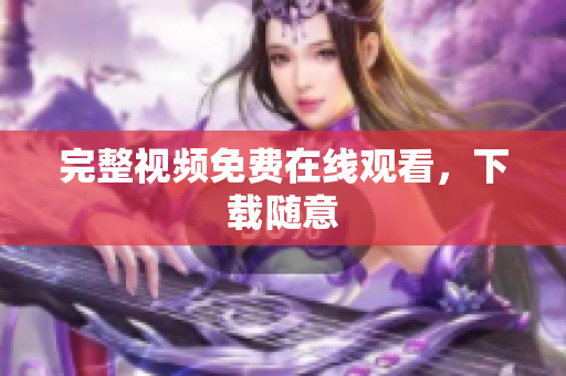 完整视频免费在线观看，下载随意