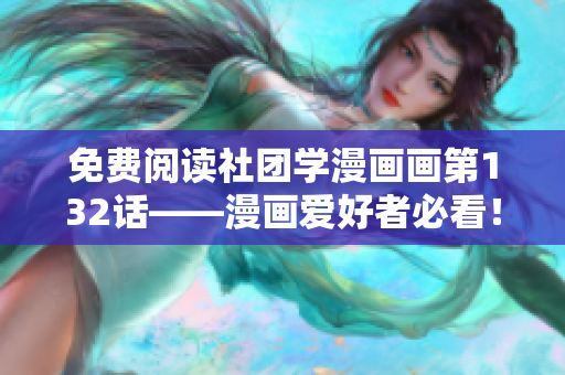 免费阅读社团学漫画画第132话——漫画爱好者必看！