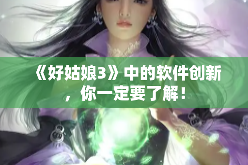 《好姑娘3》中的软件创新，你一定要了解！