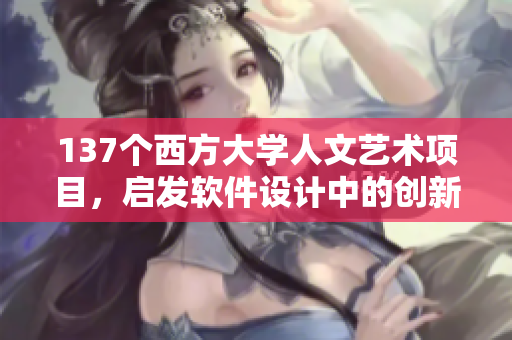 137个西方大学人文艺术项目，启发软件设计中的创新与美感