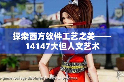 探索西方软件工艺之美——14147大但人文艺术