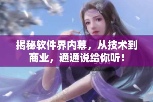 揭秘软件界内幕，从技术到商业，通通说给你听！