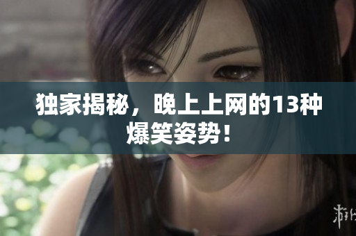 独家揭秘，晚上上网的13种爆笑姿势！