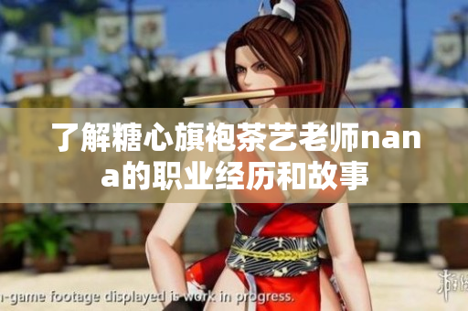 了解糖心旗袍茶艺老师nana的职业经历和故事