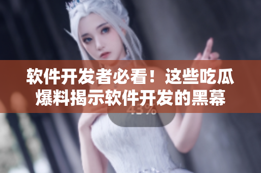 软件开发者必看！这些吃瓜爆料揭示软件开发的黑幕