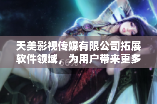 天美影视传媒有限公司拓展软件领域，为用户带来更多优质产品