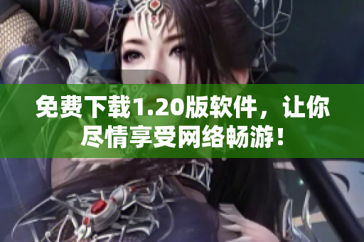 免费下载1.20版软件，让你尽情享受网络畅游！