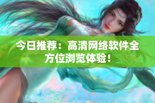 今日推荐：高清网络软件全方位浏览体验！