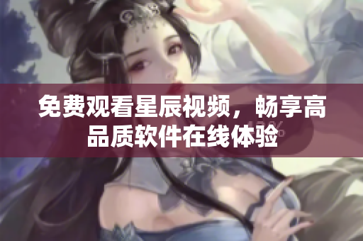 免费观看星辰视频，畅享高品质软件在线体验