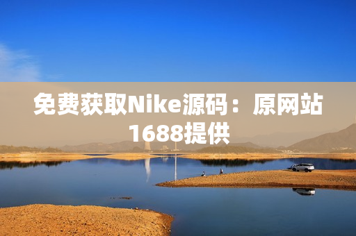 免费获取Nike源码：原网站1688提供