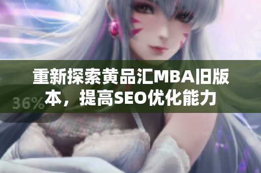 重新探索黄品汇MBA旧版本，提高SEO优化能力