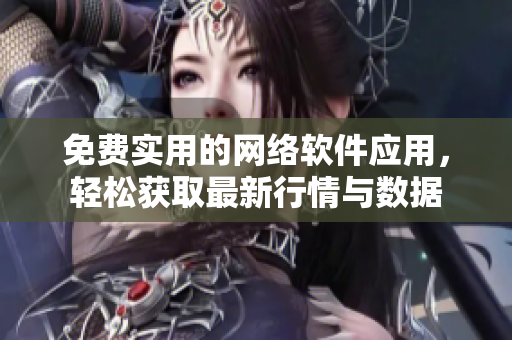 免费实用的网络软件应用，轻松获取最新行情与数据