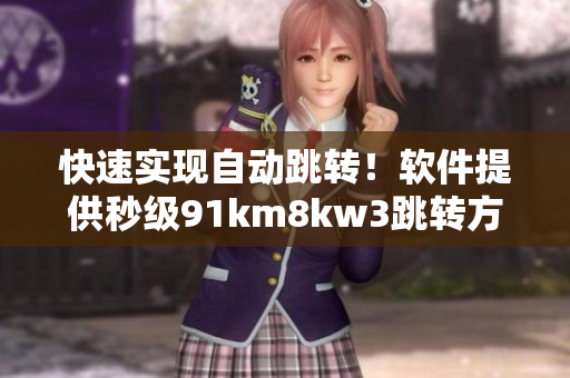快速实现自动跳转！软件提供秒级91km8kw3跳转方案
