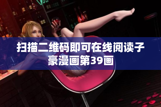 扫描二维码即可在线阅读子豪漫画第39画