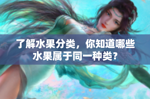 了解水果分类，你知道哪些水果属于同一种类？