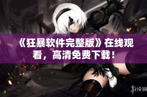 《狂暴软件完整版》在线观看，高清免费下载！