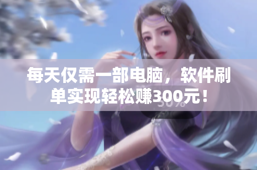 每天仅需一部电脑，软件刷单实现轻松赚300元！