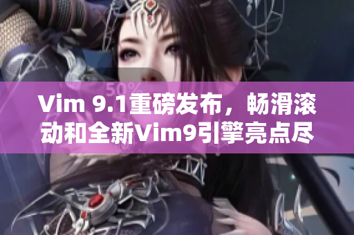 Vim 9.1重磅发布，畅滑滚动和全新Vim9引擎亮点尽现